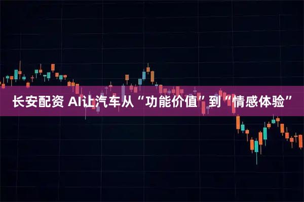 长安配资 AI让汽车从“功能价值”到“情感体验”