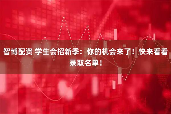 智博配资 学生会招新季：你的机会来了！快来看看录取名单！