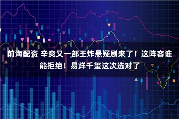 前海配资 辛爽又一部王炸悬疑剧来了！这阵容谁能拒绝！易烊千玺这次选对了