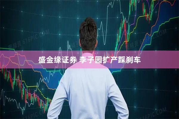 盛金缘证券 李子园扩产踩刹车