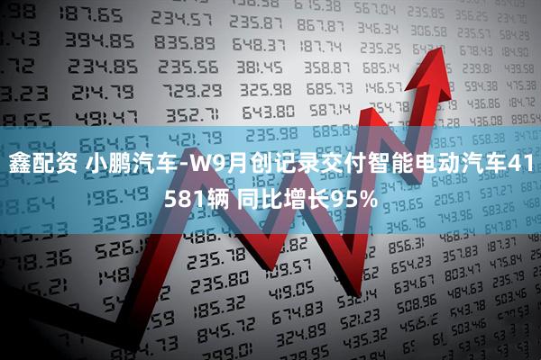 鑫配资 小鹏汽车-W9月创记录交付智能电动汽车41581辆 同比增长95%