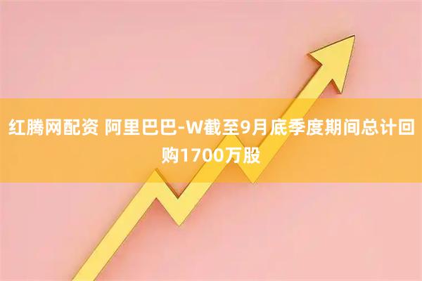 红腾网配资 阿里巴巴-W截至9月底季度期间总计回购1700万股