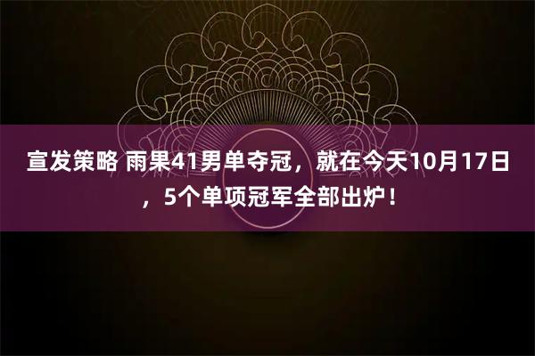 宣发策略 雨果41男单夺冠，就在今天10月17日，5个单项冠军全部出炉！