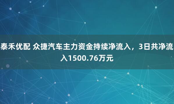 泰禾优配 众捷汽车主力资金持续净流入，3日共净流入1500.76万元