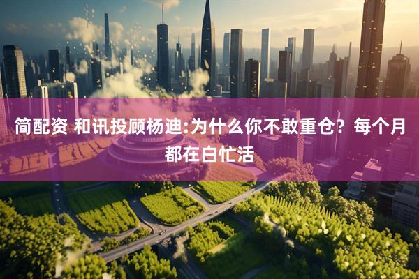 简配资 和讯投顾杨迪:为什么你不敢重仓？每个月都在白忙活